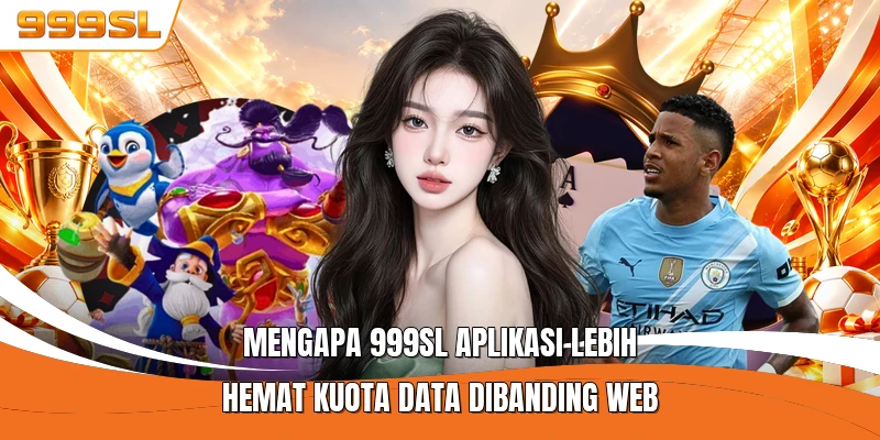 Mengapa 999SL Aplikasi Lebih Hemat Kuota Data Dibanding Web